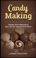 Candy Making: A Beginners Guide To Making Classic Candy, Tasty Taffy, Tantalizing Truffles & More! 1978294611 Book Cover