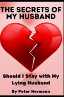 The Secrets of My Husband: Should I Stay with My Lying Husband B0CTQJ864J Book Cover