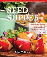 Seed to Supper: Growing and Cooking Great Food No Matter Where You Live--100+ Delicious Recipes  Growing Tips for Windowsills to Wide Open Spaces 0757318886 Book Cover