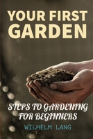 Your First Garden: HOW TO START A GARDEN FOR BEGINNERS, STEPS TO GARDENING FOR BEGINNERS, Essential Steps for Starting a Garden B089M1HYX3 Book Cover