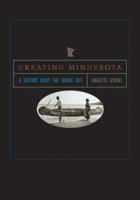 Creating Minnesota: A History from the Inside Out 087351596X Book Cover