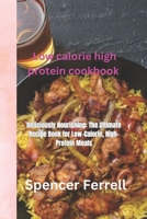 low calorie high protein cookbook: Deliciously Nourishing: The Ultimate Recipe Book for Low-Calorie, High-Protein Meals B0CQH3Y297 Book Cover