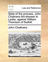 State of the process, John Chalmers lint-dresser in Leslie, against William Thomson of Nuthill. 1171390203 Book Cover