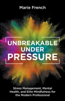 Unbreakable Under Pressure: Stress Management, Mental Health, and Elite Mindfulness for the Modern Professional B0CHNBZ95C Book Cover