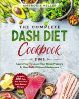 The Complete DASH Diet Cookbook: 2 in 1: Learn How To Lower Your Blood Pressure In Your 50s Without Medications. 350 Easy And Flavorful Low-Sodium Recipes Included 1801132879 Book Cover