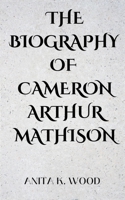 THE BIOGRAPHY OF CAMERON ARTHUR MATHISON 7768663292 Book Cover