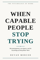 When Capable People Stop Trying: Micromanagement, Lost Agency, and the Psychology of Doing Better Work (Psychology at Work Series by Devan Mercer) B0HM56VS24 Book Cover