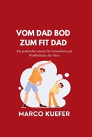 VOM DAD BOD ZUM FIT DAD: Ein praktischer Ansatz für Gesundheit und Wohlbefinden für Väter (German version of Revitalized Men's Wellness Collection: ... für Herren) B0CGXTJDS6 Book Cover