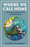 Where We Call Home: Lands, Seas, and Skies of the Pacific Northwest 1947845365 Book Cover