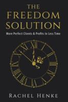 The Freedom Solution: More Perfect Clients & Profits In Less Time 1628652454 Book Cover