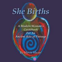 She Births: A Modern Woman's Guidebook for an Ancient Rite of Passage 0741433907 Book Cover