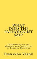 What Does the Pathologist Say?: Observations on the Methods and Capabilities of Forensic Medicine 1475131046 Book Cover