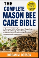 THE COMPLETE MASON BEE CARE BIBLE: A Complete Guide to Raising and Supporting Mason Bees Through Proper Nesting, Habitat Development, Seasonal Management, and Responsible Stewardship B0H59DMWDZ Book Cover