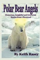 Polar Bear Angels: Humorous, Insightful and Irreverent Stories from a Reverend 061556948X Book Cover