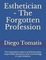 Esthetician - The Forgotten Profession: The imperative need to professionalise responsible aesthetics and cosmetology in Latin America 1790482461 Book Cover