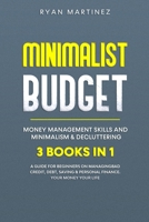 Minimalist Budget, Money Management Skills and Minimalism & Decluttering: 3 Books in 1: A Guide for Beginners on Managing Bad Credit, Debt, Saving & Personal Finance. Your Money Your Life B08P3QTHRG Book Cover