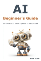 AI Beginner's Guide: to Artificial Intelligence in Daily Life B0FDR1ZLQY Book Cover