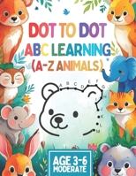 DOT to DOT ABC LEARNING for Kids Ages 3-6: Step-by-Step Alphabet Learning with Uppercase & Lowercase Letters, Fun Dot Art, and 26 Animals — For Kids ... Boost Fine Motor Skills and ABC Order Mastery B0FMNFDSCD Book Cover