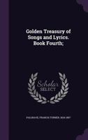 PALGRAVE'S GOLDEN TREASURY OF SONGS AND LYRICS - BOOK FOURTH 1172267774 Book Cover