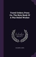 Travel Orders; Press On, the Note Book of a War Relief Worker 1348229497 Book Cover