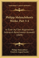 Philipp Melanchthon's Werke, Part 3-4: In Einer Auf Den Allgemeinen Gebrauch Berechneten Auswahl (1829) 1167727258 Book Cover