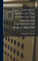 That They May Have Life The Story Of The American University Of Beirut 1866 1941 1015713467 Book Cover