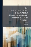 Die Getreidetheuerung, ihre wahren Ursachen und die Mittel zu ihrer Abhülfe 1247720411 Book Cover