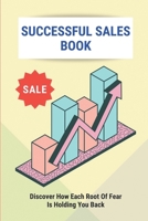 Successful Sales Book: Discover How Each Root Of Fear Is Holding You Back: Types Of Sales Training Programs B094T5KG7D Book Cover