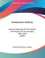 Southeastern Railway: General Statement of the Position and Projects of the Company, 1845-1846 1104470764 Book Cover