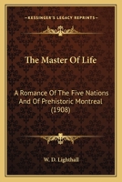 The Master Of Life: A Romance Of The Five Nations And Of Prehistoric Montreal 0548800367 Book Cover