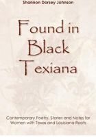 Found in Black Texiana: Contemporary Poetry, Stories and Notes for Women with Texas and Louisiana Roots 1478359307 Book Cover