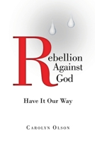 Rebellion Against God: Have It Our Way 1483487431 Book Cover