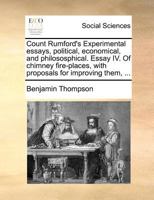 Count Rumford's Experimental essays, political, economical, and philososphical. Essay IV. Of chimney fire-places, with proposals for improving them, ... 1171362927 Book Cover