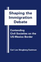 Shaping the Immigration Debate: Contending Civil Societies on the Us-Mexico Border 1935049461 Book Cover