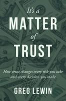 It's A Matter Of Trust: How trust changes every risk you take and every decision you make 1546445390 Book Cover