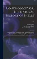 Conchology, or, The Natural History of Shells: Containing a New Arrangement of the Genera and Species, Illustrated by Coloured Engravings Executed ... and Including the Latest Discoveries; c.2 1014097045 Book Cover