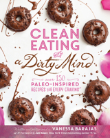 Clean Eating with a Dirty Mind: Over 150 Paleo-Inspired Recipes for Every Craving 1628600675 Book Cover