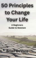 50 Principles to Change Your Life: A Beginners Guide to Stoicism B0GPNB48M2 Book Cover