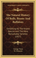 The Natural History Of Bulls, Bisons And Buffaloes: Exhibiting All The Known Species And The More Remarkable Varieties 0548565007 Book Cover