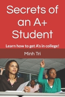 Secrets of an A+ Student: Learn how to get A's in college! 1520391897 Book Cover