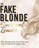 Fake Blonde Survival Guide: Why Bleached Hair Won’t Grow and How to Stop the Breakage Cycle B0GHRQV9RQ Book Cover