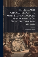 The lives and characters of the most eminent actors and actresses of Great Britain and Ireland, from Shakespear to the present time. Interspersed with ... of the stage. By Mr. Theophilus Cibber. 1247366421 Book Cover