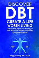 Discover DBT Create a Life Worth Living: Dialectical Behavior Therapy Is the Proven 6 Month Solution to Escape Negativity B09WPZ9JHQ Book Cover
