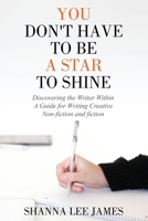 You Don't Have to Be a Star to Shine: Discovering the Writer Within/ A Guide for Writing Creative Non-fiction and fiction 1662903154 Book Cover