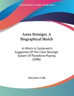 Anna Steiniger, A Biographical Sketch: In Which Is Contained A Suggestion Of The Clark-Steiniger System Of Pianoforte Playing 1104011654 Book Cover