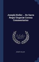 Josephi Koller ... de Sacra Regni Ungari� Corona Commentarius 1377211991 Book Cover
