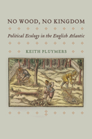 No Wood, No Kingdom: Political Ecology in the English Atlantic (Early Modern Americas) 1512830526 Book Cover