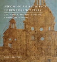 Becoming an Architect in Renaissance Italy: Art, Science, and the Career of Baldassarre Peruzzi 0300203950 Book Cover