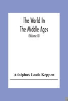 The World In The Middle Ages: An Historical Geography With Accounts Of The Origin And Development, The Institutions And Literature, The Manners And ... To The Middle Of The Fifteenth Century ( 1425520839 Book Cover