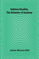 Andreas Vesalius, the Reformer of Anatomy 9366389619 Book Cover